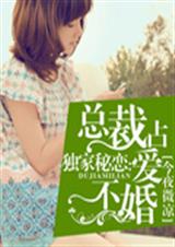 独家秘恋:总裁占爱不婚
