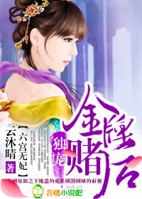 六宫无妃,独宠金牌赌后txt下载