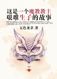 这是一个魔教教主艰难生子的故事txt下载