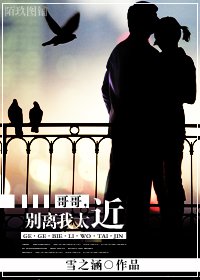 哥哥,别离我太近