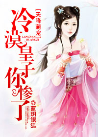 天降萌宠,冷漠皇子你惨了txt下载